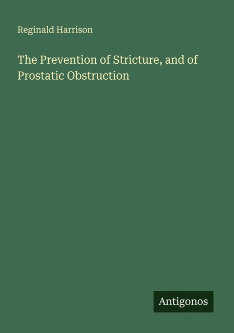 Reginald Harrison, The Prevention of Stricture, and of Prostatic Obstruction. Grüner Hintergrund, unten rechts "Antigonos".
