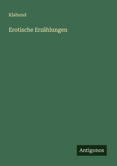 Text: "Klabund, Erotische Erzählungen". Grüner Hintergrund, schlichtes Design, schwarzes Rechteck mit "Antigonos".