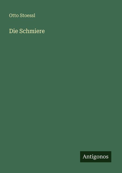 Text: "Otto Stoessl" und "Die Schmiere". Unten rechts steht klein "Antigonos". Grüner Hintergrund, einfacher Stil.