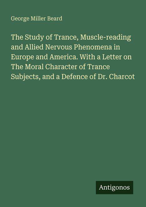 Titel: „The Study of Trance...“ George Miller Beard, Verlag: Antigonos. Dunkelgrüner Hintergrund, schlichtes Design.