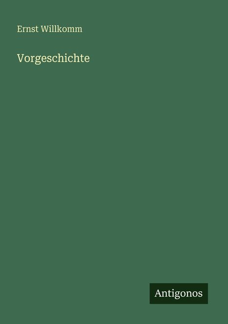 Text: "Ernst Willkomm, Vorgeschichte." Unten rechts ein Logo: "Antigonos". Hintergrund in dunklem Grün.