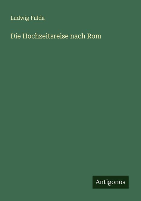„Ludwig Fulda, Die Hochzeitsreise nach Rom“ steht in hellem Text auf grünem Hintergrund. Unten rechts: „Antigonos“.