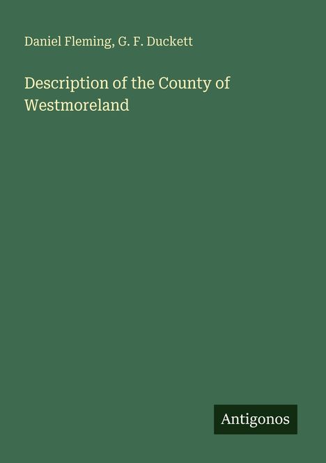 Titel: "Description of the County of Westmoreland". Autoren: Daniel Fleming, G. F. Duckett. Unten steht "Antigonos". Der Hintergrund ist dunkelgrün.