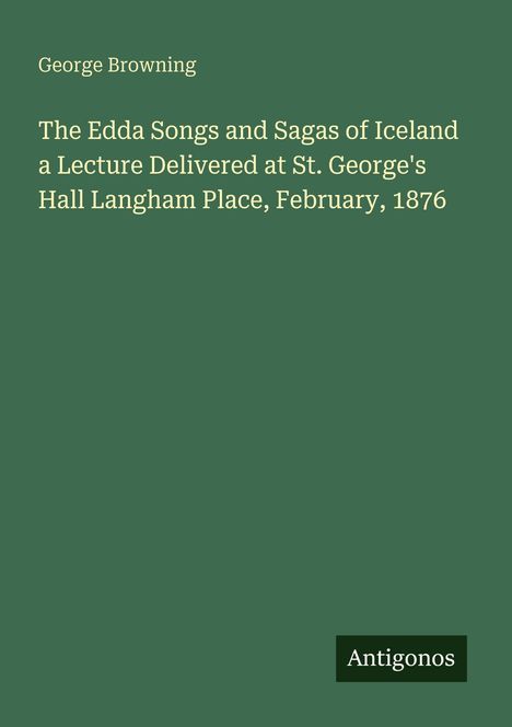 Text: "George Browning. The Edda Songs and Sagas of Iceland...1876. Antigonos." Grüner Hintergrund, schlichtes Design.