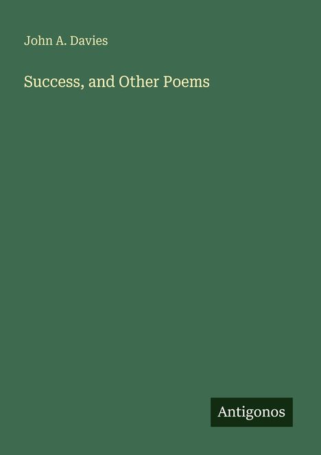 Text: „John A. Davies. Success, and Other Poems.“ Unten rechts „Antigonos“. Hintergrund: Dunkelgrün.