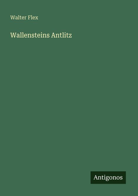 Text: "Walter Flex. Wallensteins Antlitz. Antigonos". Einfache grüne Buchcovergestaltung.