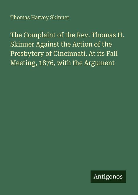 Thomas Harvey Skinner. Title: The Complaint of the Rev. Thomas H. Skinner... Presbytery of Cincinnati, 1876. Label: Antigonos.