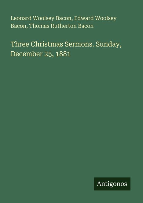 Leonard Woolsey Bacon, Edward Woolsey Bacon, Thomas Rutherton Bacon. "Three Christmas Sermons. Sunday, December 25, 1881".
