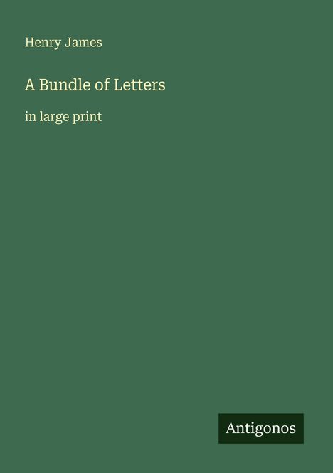 Henry James. A Bundle of Letters. in large print. Grüner Hintergrund, Text in weißer Schrift. Unten: Logo "Antigonos".