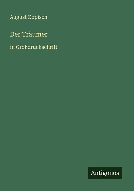 Titel: "Der Träumer", Autor: August Kopisch, Großdruck. Dunkelgründer Hintergrund, unten rechts kleiner schwarzer Kasten "Antigonos".