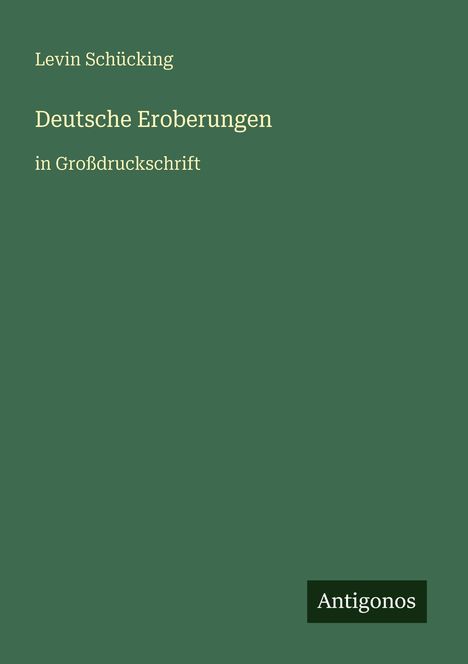 Text: "Levin Schücking, Deutsche Eroberungen, in Großdruckschrift, Antigonos." Grünes Cover mit minimalistischer Gestaltung.
