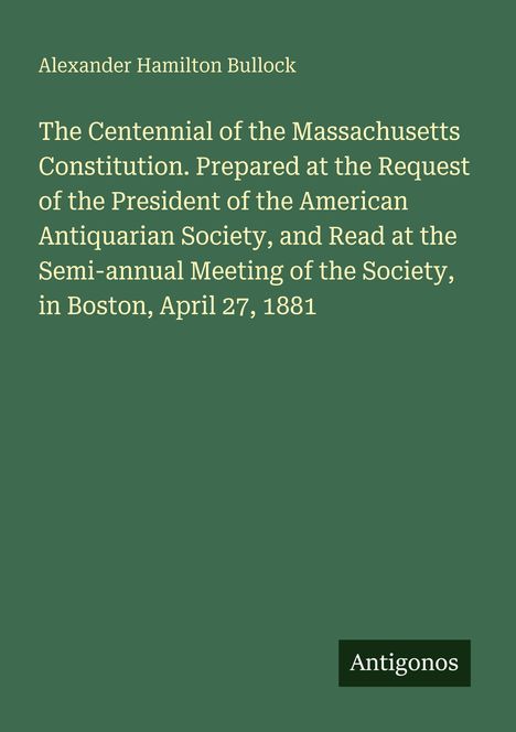 Text: "Alexander Hamilton Bullock" und "The Centennial of the Massachusetts Constitution..." mit Datum. Grüner Hintergrund. Logo: "Antigonos".