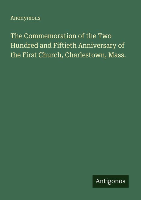 Anonymous: The Commemoration of the 250th Anniversary of the First Church, Charlestown, Mass. Unten rechts steht "Antigonos".
