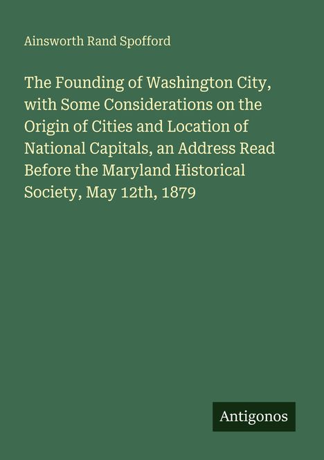 Ainsworth Rand Spofford: "The Founding of Washington City" Vortrag am 12. Mai 1879. Unten rechts steht "Antigonos".