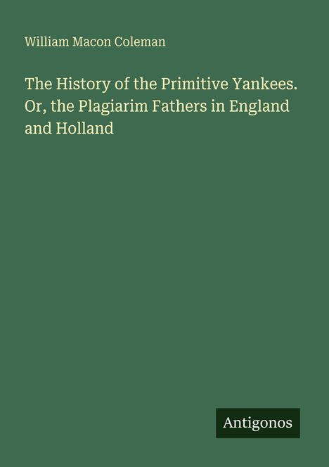 Buchtitel: "The History of the Primitive Yankees". Autor: William Macon Coleman. Unten rechts "Antigonos". Hintergrund: dunkelgrün.
