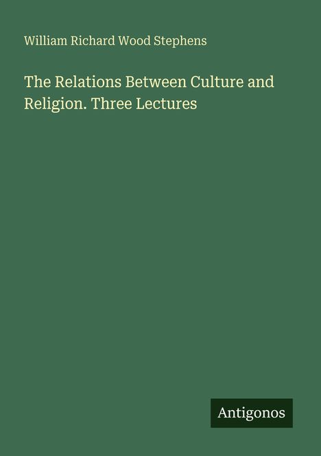 Titel: "The Relations Between Culture and Religion. Three Lectures" von William Richard Wood Stephens. Unten rechts "Antigonos".