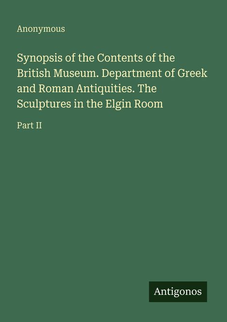 "Synopsis of the Contents of the British Museum: Greek and Roman Antiquities, Elgin Room Sculptures, Part II. Anonymous."