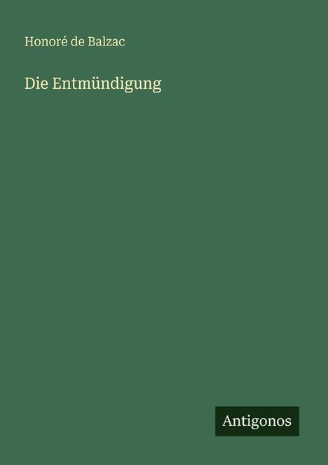 "Die Entmündigung" von Honoré de Balzac. Grüner Hintergrund, unten rechts ein schwarzes Antigonos-Logo.