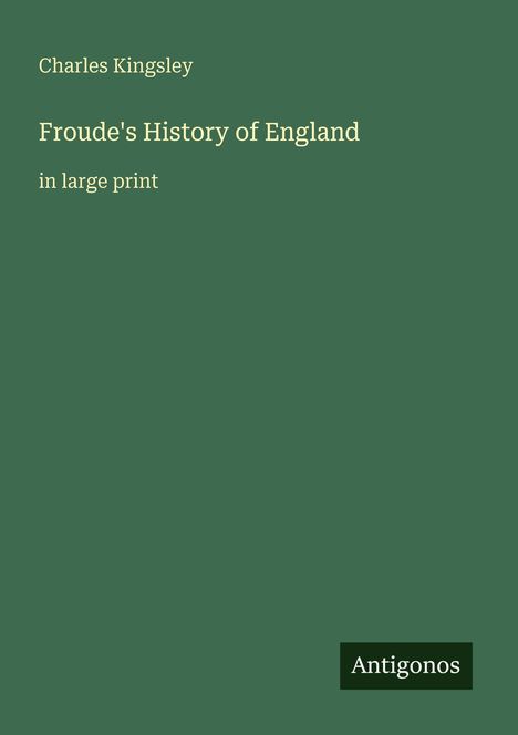 Text: "Charles Kingsley, Froude's History of England, in large print." Unten rechts: Logo mit "Antigonos". Hintergrund: Dunkelgrün.