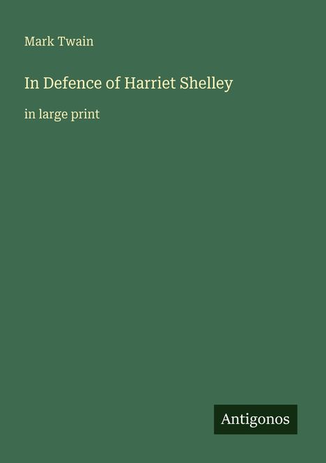 "Mark Twain, 'In Defence of Harriet Shelley', in large print. Unten steht 'Antigonos'. Hintergrund grün, Schrift beige."