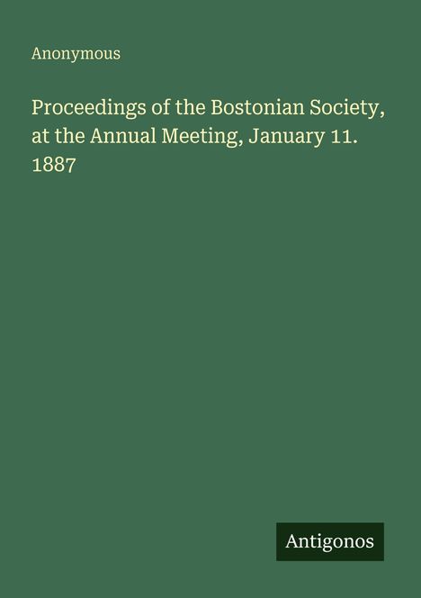 Anonymous, Proceedings of the Bostonian Society, at the Annual Meeting, January 11, 1887. Grüner Hintergrund.