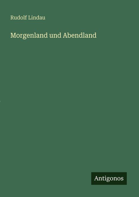 Grüner Hintergrund, Text: "Rudolf Lindau, Morgenland und Abendland". Unten rechts ein schwarzes Kästchen mit "Antigonos".