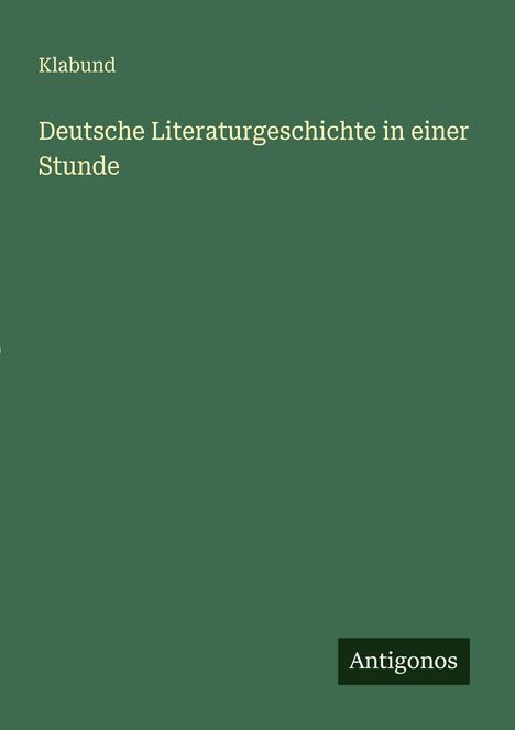 „Klabund: Deutsche Literaturgeschichte in einer Stunde“ auf grünem Hintergrund, unten steht "Antigonos".