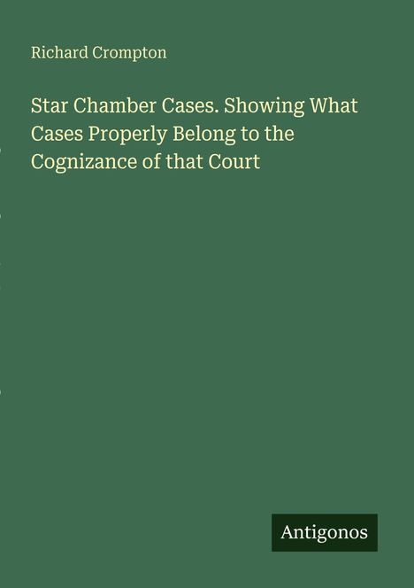 Buchtitel: "Star Chamber Cases" von Richard Crompton. Unten rechts steht "Antigonos". Grüner Hintergrund.