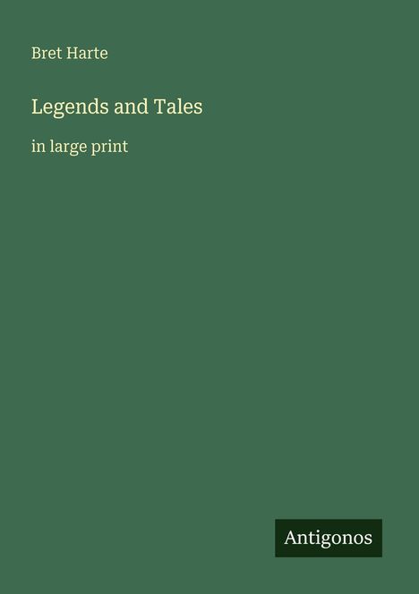 Text: "Bret Harte, Legends and Tales, in large print, Antigonos". Grüner Hintergrund, schlichtes Design.