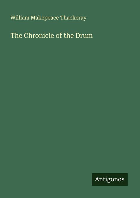 „William Makepeace Thackeray: The Chronicle of the Drum“, dunkelgrüner Hintergrund, unten rechts „Antigonos“.