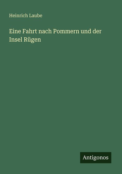 Heinrich Laube: Eine Fahrt nach Pommern und der Insel Rügen. Antigonos. Dunkelgrünes Cover, minimalistisches Design.