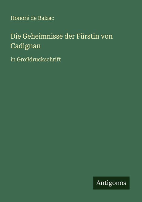 Text: Honoré de Balzac, "Die Geheimnisse der Fürstin von Cadignan", in Großdruckschrift. Grüne Abdeckung, Logo "Antigonos".