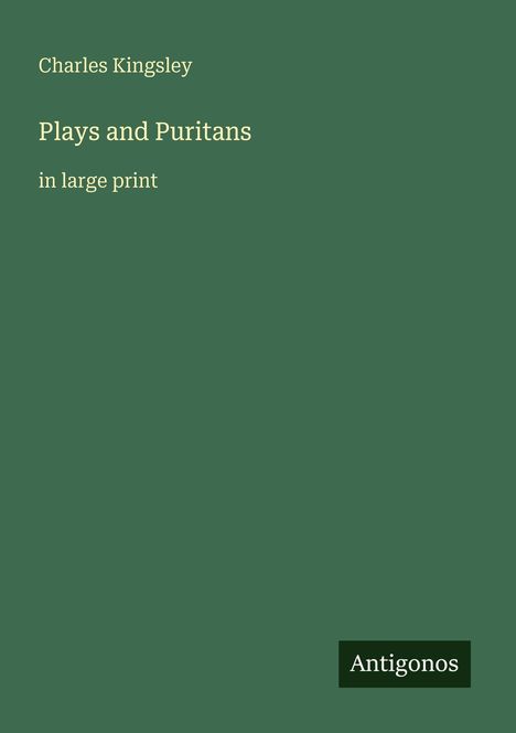 „Charles Kingsley“, „Plays and Puritans in large print“, „Antigonos“; dunkelgrüner Hintergrund.