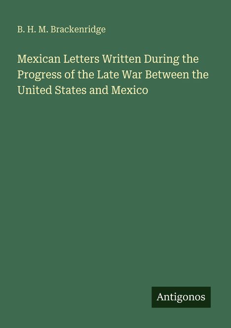 B. H. M. Brackenridge, "Mexican Letters Written During the Progress of the Late War Between the United States and Mexico." Antigonos. Brauner Hintergrund.