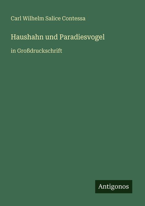 Titel: Haushahn und Paradiesvogel. Autor: Carl Wilhelm Salice Contessa. Großdruckschrift, Logo: Antigonos. Hintergrund: grün.