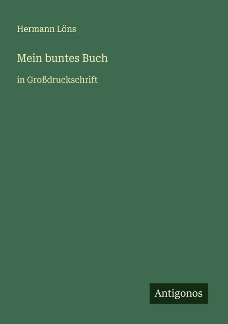 Text: „Hermann Löns, Mein buntes Buch, in Großdruckschrift. Antigonos.“ Dunkelgrüner Hintergrund.
