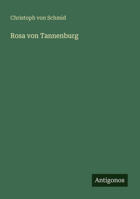 Oben steht "Christoph von Schmid", darunter "Rosa von Tannenburg". Unten rechts kleines Logo: "Antigonos". Hintergrund grün.