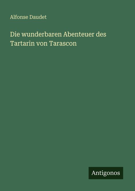 Buchtitel von Alfonse Daudet: "Die wunderbaren Abenteuer des Tartarin von Tarascon". Logo "Antigonos" unten rechts.