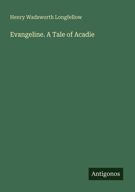 Grüner Hintergrund, Text: "Henry Wadsworth Longfellow - Evangeline. A Tale of Acadie". Unten: "Antigonos" als Logo.