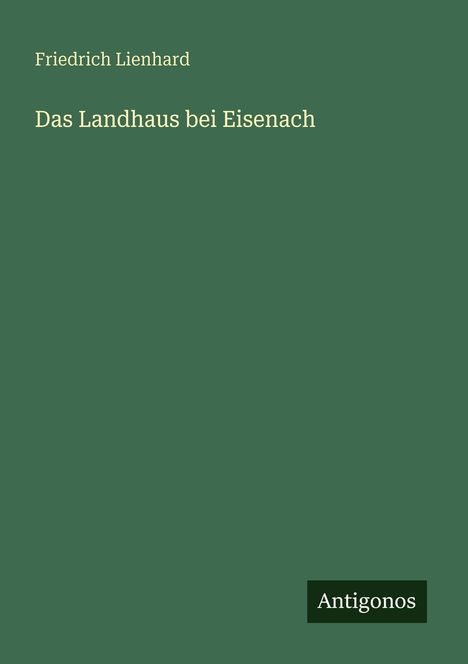 Oben steht "Friedrich Lienhard", darunter "Das Landhaus bei Eisenach". Unten rechts ist das Logo "Antigonos".