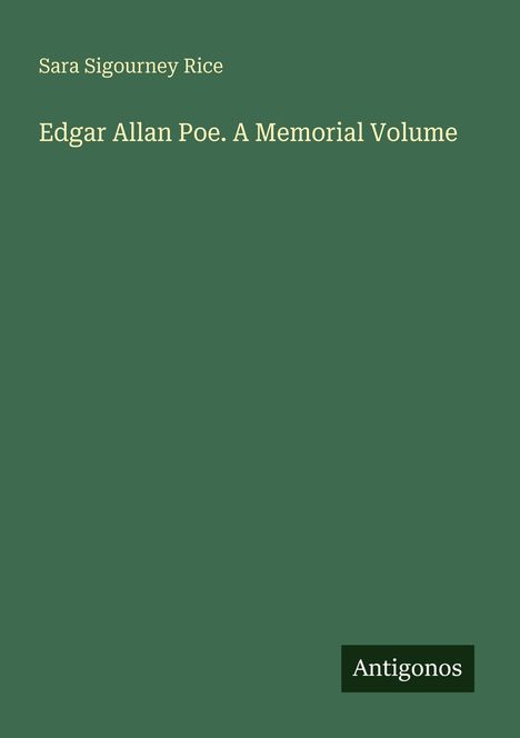 Text: "Sara Sigourney Rice - Edgar Allan Poe. A Memorial Volume"
Unten rechts ein Logo mit "Antigonos". Grüner Hintergrund.