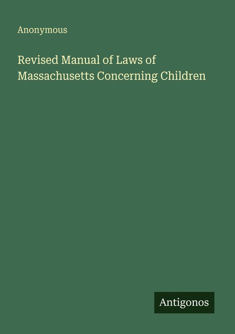 Oben: "Anonymous". Mittig: "Revised Manual of Laws of Massachusetts Concerning Children". Unten: "Antigonos". Grünes Cover.