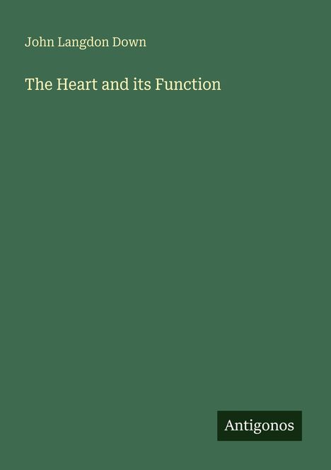 Oben steht "John Langdon Down", darunter "The Heart and its Function". Unten rechts das Logo "Antigonos". Hintergrund grün.
