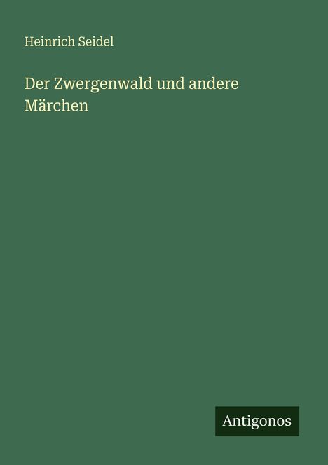 "Heinrich Seidel: Der Zwergenwald und andere Märchen." Grüner Hintergrund, unten rechts steht "Antigonos".