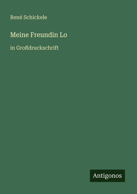 René Schickele: "Meine Freundin Lo" in Großdruckschrift, auf grünem Hintergrund, unten rechts "Antigonos".