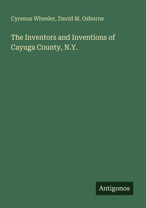 Buchtitel: "The Inventors and Inventions of Cayuga County, N.Y." Autoren: Cyrenus Wheeler, David M. Osborne. Verlagsname: Antigonos.