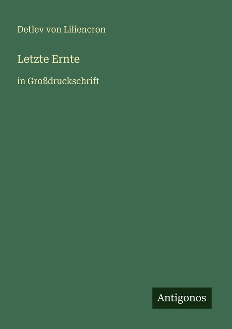 Der Text lautet: "Detlev von Liliencron - Letzte Ernte - in Großdruckschrift". Unten rechts steht "Antigonos". Der Hintergrund ist grün.