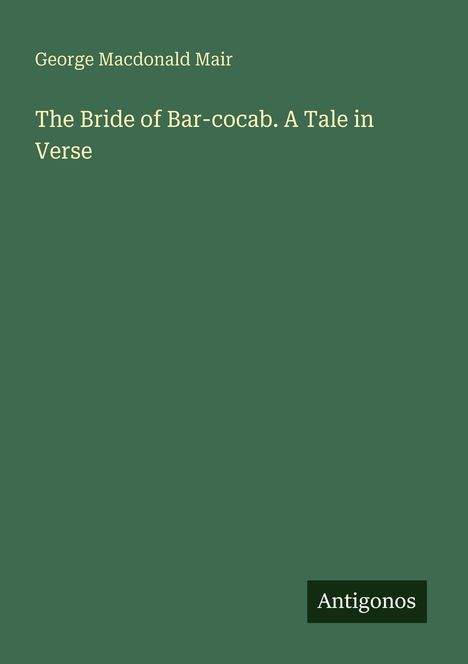 "George Macdonald Mair, The Bride of Bar-cocab. A Tale in Verse", grüner Hintergrund, "Antigonos" unten rechts.