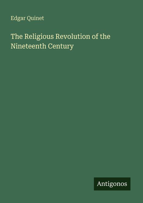 Edgar Quinet: The Religious Revolution of the Nineteenth Century. Dunkler grüner Hintergrund, Logo: Antigonos.