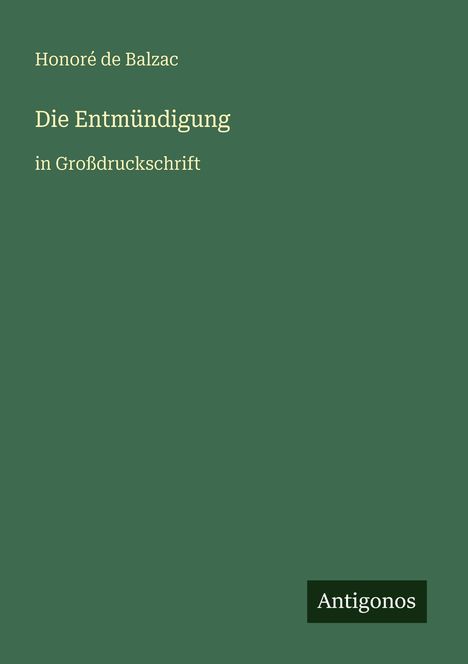 Honoré de Balzac, Die Entmündigung, in Großdruckschrift. Grünes Cover; "Antigonos" unten rechts.